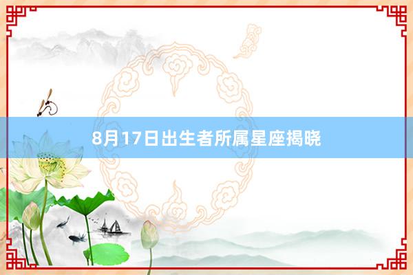 8月17日出生者所属星座揭晓