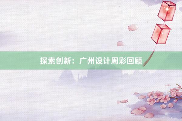 探索创新：广州设计周彩回顾