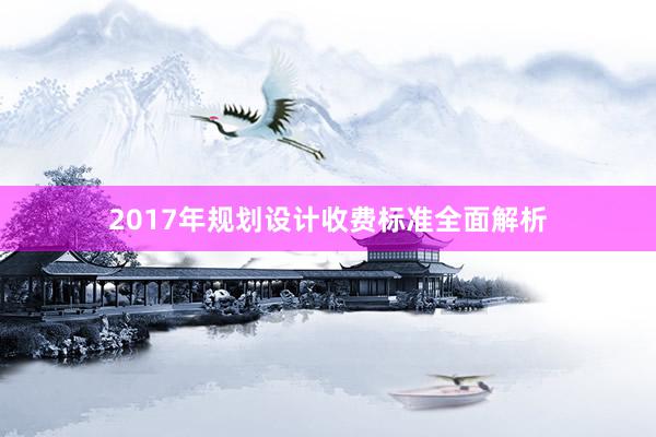 2017年规划设计收费标准全面解析