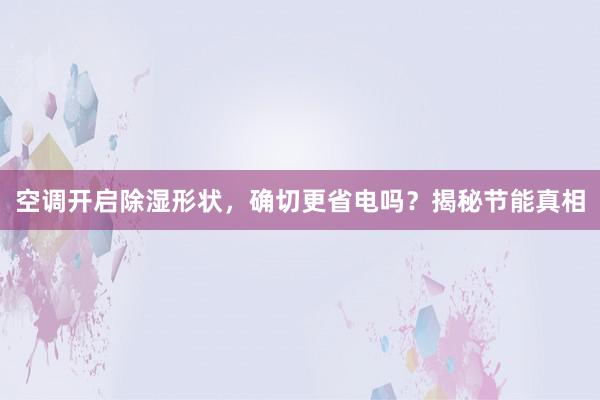 空调开启除湿形状，确切更省电吗？揭秘节能真相